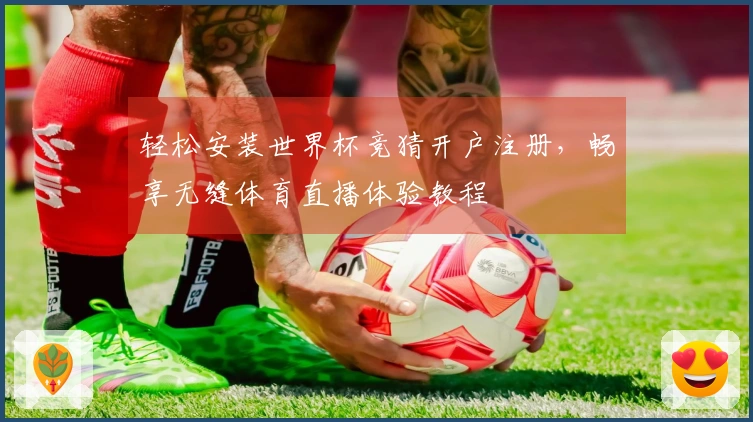轻松安装世界杯竞猜开户注册，畅享无缝体育直播体验教程