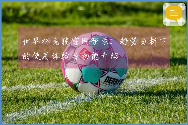 世界杯竞猜官网登录：趋势分析下的使用体验与功能介绍