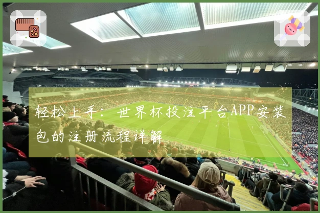 轻松上手：世界杯投注平台APP安装包的注册流程详解