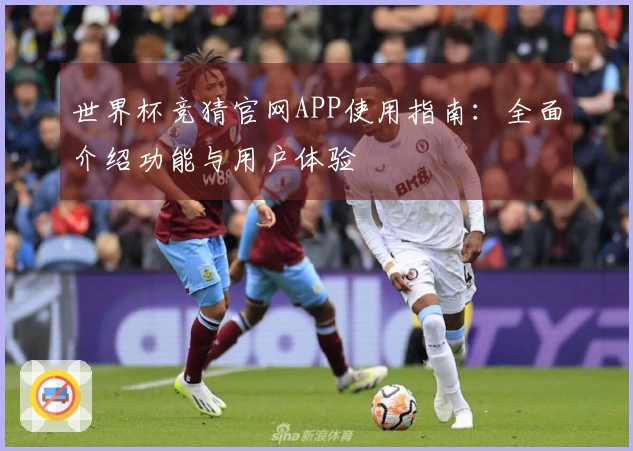 世界杯竞猜官网APP使用指南：全面介绍功能与用户体验