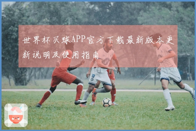 世界杯买球APP官方下载最新版本更新说明及使用指南