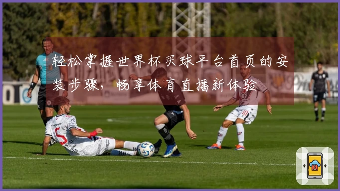 轻松掌握世界杯买球平台首页的安装步骤，畅享体育直播新体验