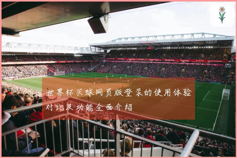 世界杯买球网页版登录的使用体验对比及功能全面介绍