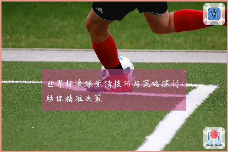 世界杯滚球竞猜技巧与策略探讨，助你精准决策