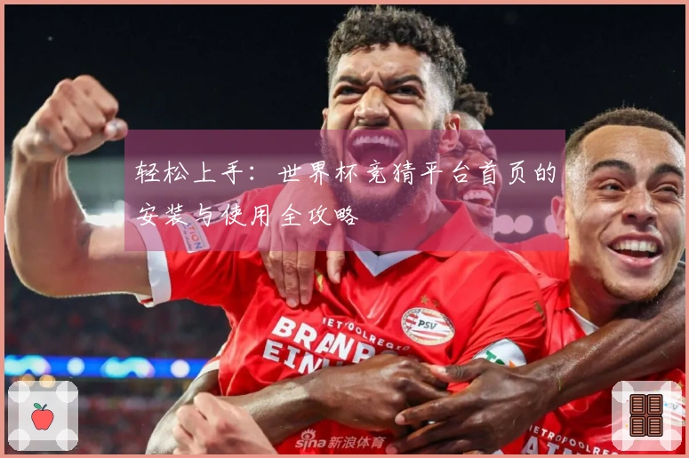 轻松上手：世界杯竞猜平台首页的安装与使用全攻略