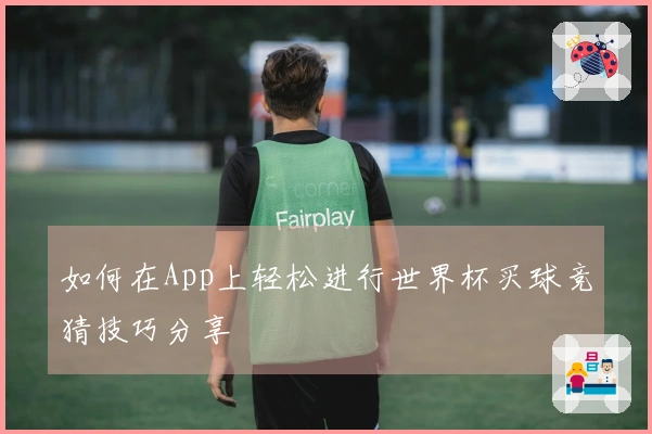 如何在App上轻松进行世界杯买球竞猜技巧分享