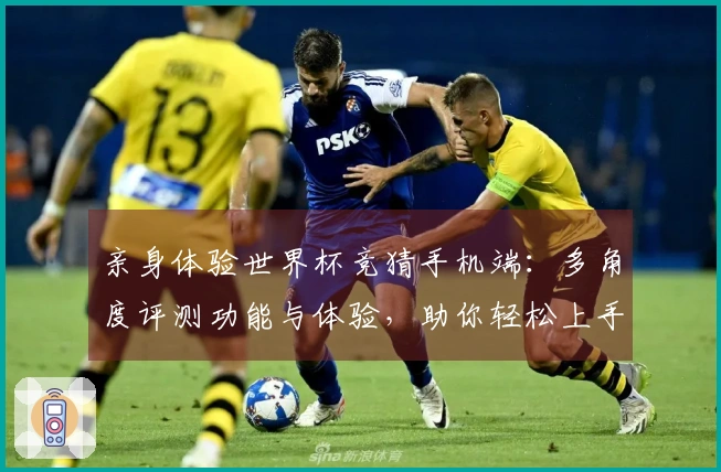 亲身体验世界杯竞猜手机端：多角度评测功能与体验，助你轻松上手