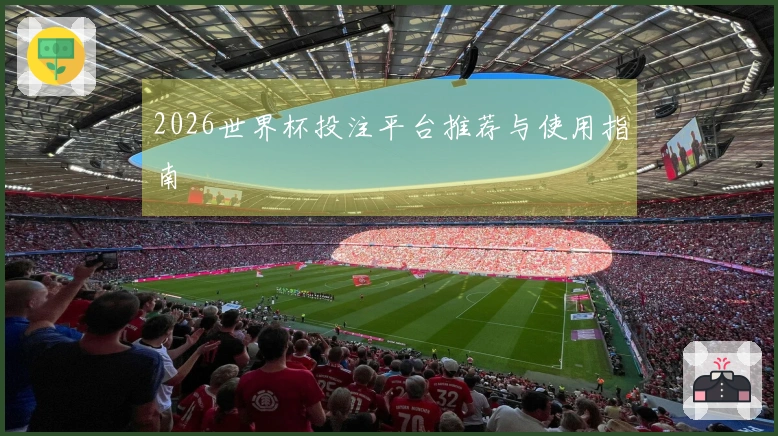 2026世界杯投注平台推荐与使用指南