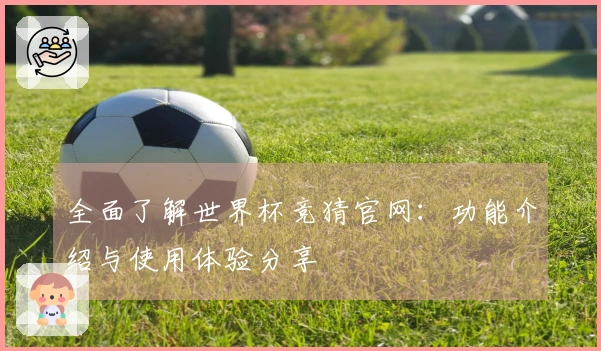 全面了解世界杯竞猜官网：功能介绍与使用体验分享