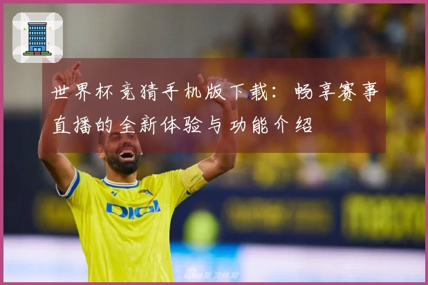 世界杯竞猜手机版下载：畅享赛事直播的全新体验与功能介绍
