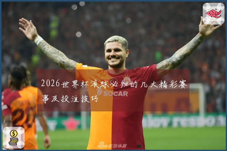 2026世界杯滚球必知的几大精彩赛事及投注技巧