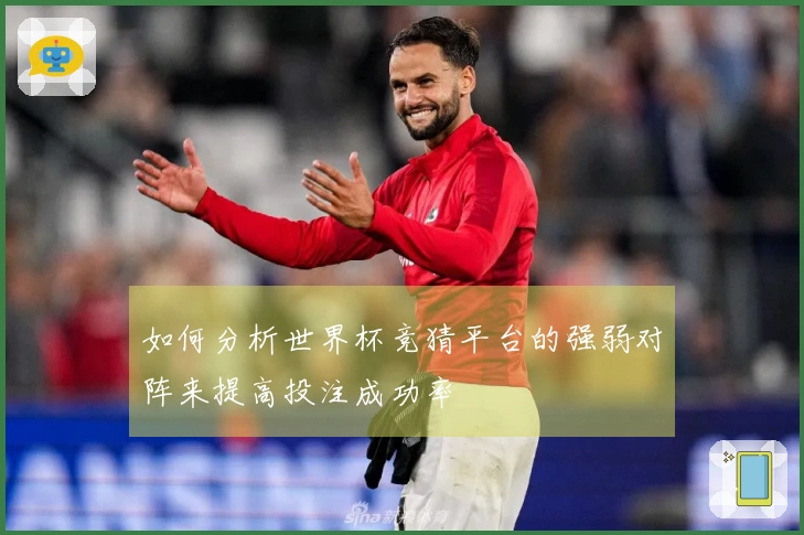如何分析世界杯竞猜平台的强弱对阵来提高投注成功率