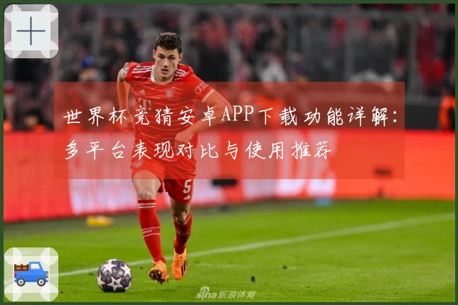 世界杯竞猜安卓APP下载功能详解：多平台表现对比与使用推荐