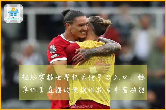 轻松掌握世界杯竞猜平台入口，畅享体育直播的便捷体验与丰富功能