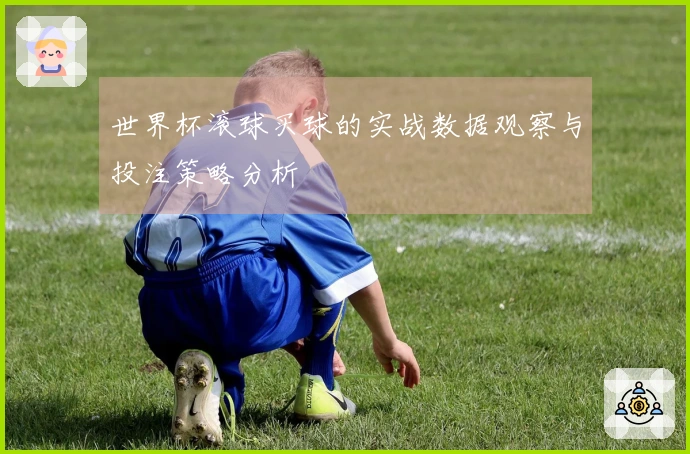 世界杯滚球买球的实战数据观察与投注策略分析