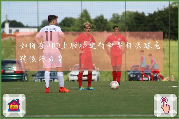 如何在App上轻松进行世界杯买球竞猜技巧分享