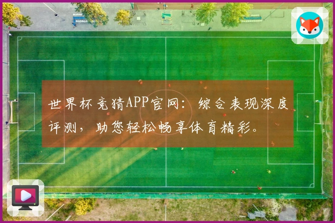 世界杯竞猜APP官网：综合表现深度评测，助您轻松畅享体育精彩。