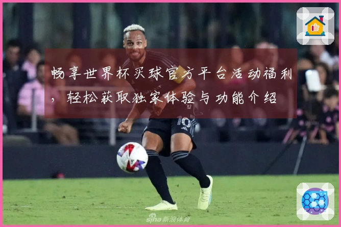 畅享世界杯买球官方平台活动福利，轻松获取独家体验与功能介绍