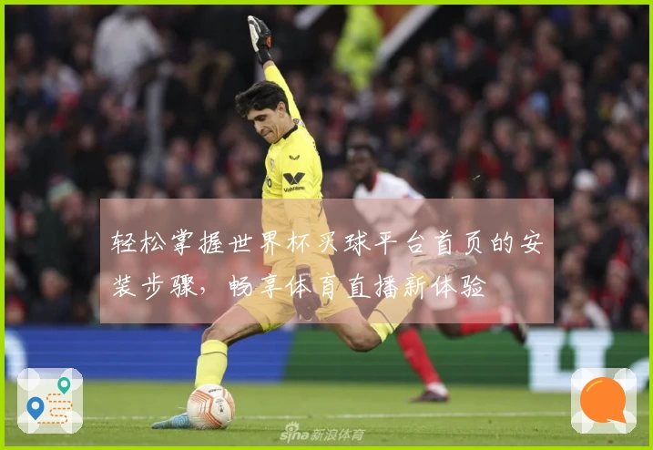 轻松掌握世界杯买球平台首页的安装步骤,畅享体育直播新体验