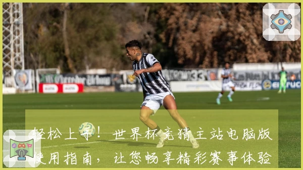 轻松上手!世界杯竞猜主站电脑版使用指南,让您畅享精彩赛事体验
